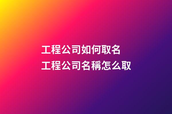 工程公司如何取名 工程公司名稱怎么取